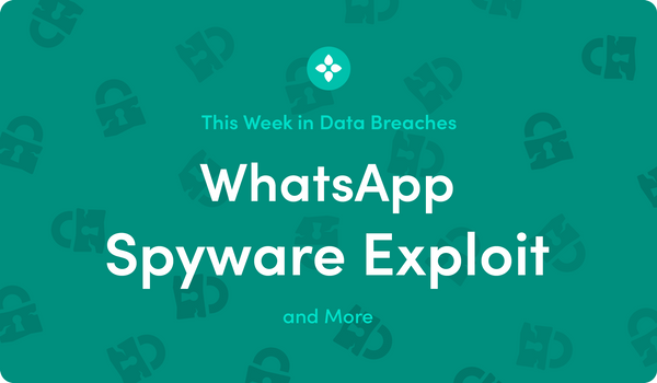 This Week in Data Breaches: WhatsApp Spyware Exploit