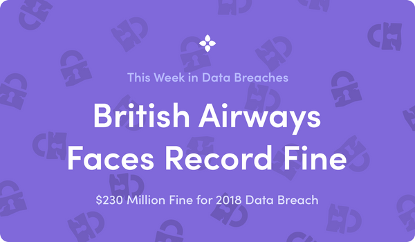 This Week in Data Breaches: British Airways Faces $230 Million GDPR Fine