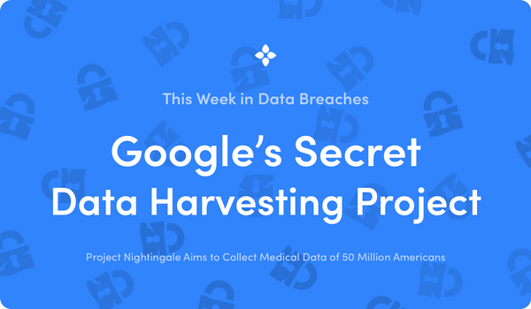 This Week in Data Breaches: Google's Secret Medical Data Harvesting Project